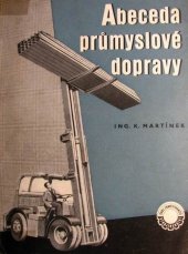 kniha Abeceda průmyslové dopravy Prům. dopravní zařízení s příklady osvědčených konstrukcí a s výpočtem jejich rozměrů : Určeno pro studium i jako pomůcka k mechanisaci dopravy v prům., Práce 1955