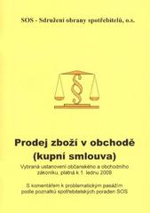 kniha Prodej zboží v obchodě (kupní smlouva) vybraná ustanovení občanského a obchodního zákoníku, platná k 1. lednu 2009 : s komentářem k problematickým pasážím podle poznatků spotřebitelských poraden SOS, SOS - Sdružení obrany spotřebitelů 2009