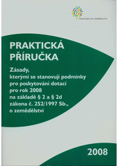 kniha Zásady, kterými se stanovují podmínky pro poskytování dotací pro rok 2008 na základě § 2 a § 2d zákona č. 252/1997 Sb., o zemědělství praktická příručka, Ministerstvo zemědělství 2008