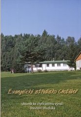 kniha Evangelické středisko Chotěboř sborník ke 40. výročí otevření střediska, Českobratrská církev evangelická 2011