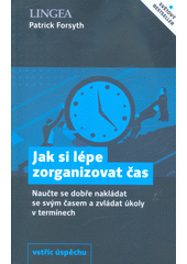 kniha Jak si lépe zorganizovat čas naučte se dobře nakládat se svým časem a zvládat úkoly v termínech , Lingea 2020