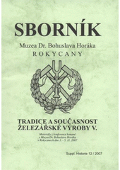 kniha Tradice a současnost železářské výroby V. materiály z konference konaného [sic] v Muzeu Dr. Bohuslava Horáka v Rokycanech ve dnech 3.-5.11.2007, Muzeum Dr. Bohuslava Horáka v Rokycanech 2007