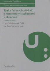 kniha Sbírka řešených příkladů z matematiky s aplikacemi v ekonomii distanční opora, Univerzita Pardubice 2011