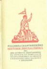 Fulchera Chartresského Historie Jerusalémská čili děje rytířstva křesťanského na výpravě do země svaté od léta Páně MXCV do MCXXVII a kralování obou Balduinů v Jerusalémě