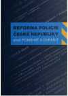 Reforma Policie České republiky, aneb, Pomáhat a chránit