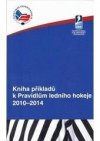 Kniha příkladů k Pravidlům ledního hokeje 2010-2014