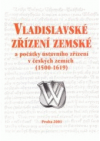Vladislavské zřízení zemské a počátky ústavního zřízení v Českých zemích (1500-1619) =